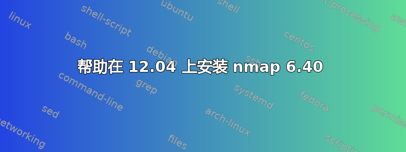 帮助在 12.04 上安装 nmap 6.40