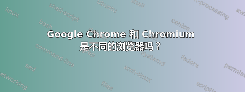 Google Chrome 和 Chromium 是不同的浏览器吗？