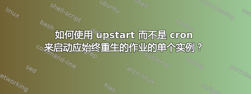 如何使用 upstart 而不是 cron 来启动应始终重生的作业的单个实例？