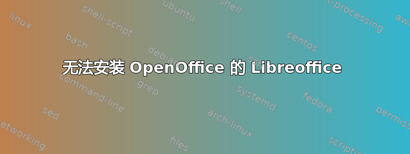 无法安装 OpenOffice 的 Libreoffice