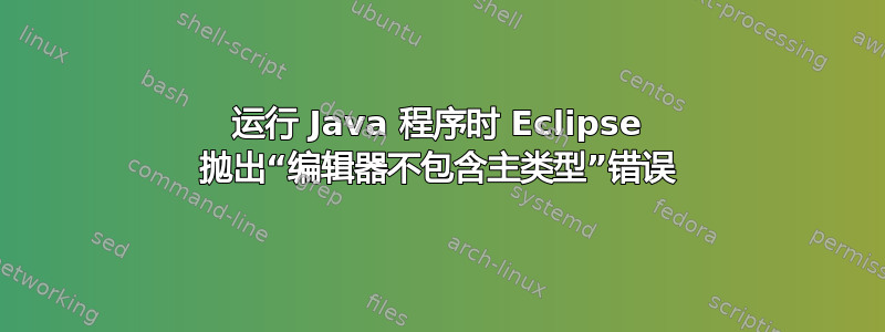 运行 Java 程序时 Eclipse 抛出“编辑器不包含主类型”错误