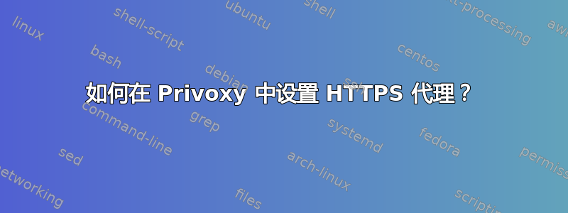 如何在 Privoxy 中设置 HTTPS 代理？