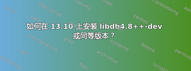 如何在 13.10 上安装 libdb4.8++-dev 或同等版本？