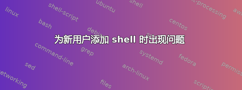 为新用户添加 shell 时出现问题