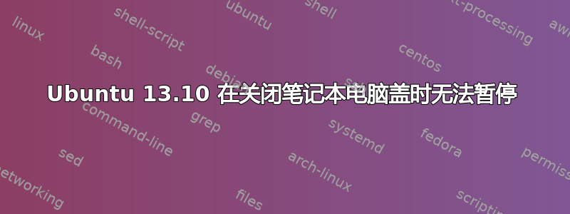 Ubuntu 13.10 在关闭笔记本电脑盖时无法暂停