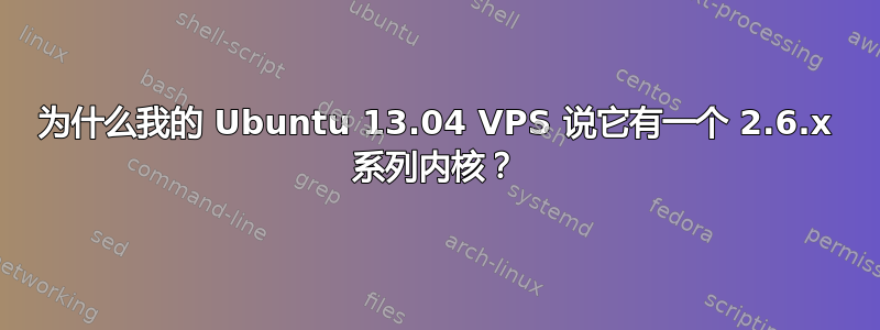 为什么我的 Ubuntu 13.04 VPS 说它有一个 2.6.x 系列内核？