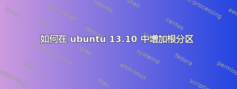 如何在 ubuntu 13.10 中增加根分区