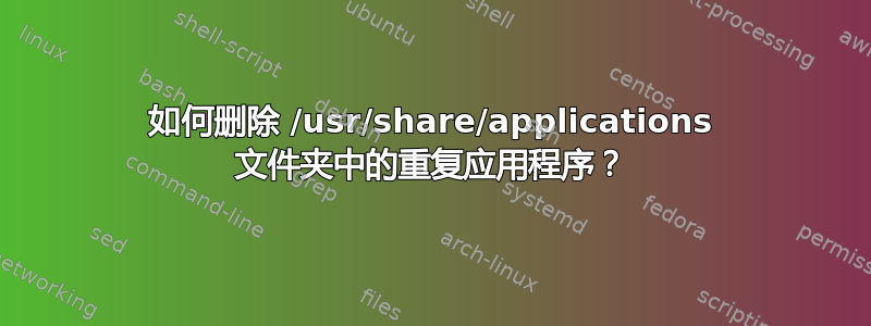 如何删除 /usr/share/applications 文件夹中的重复应用程序？