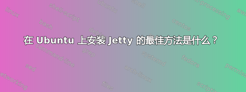 在 Ubuntu 上安装 Jetty 的最佳方法是什么？