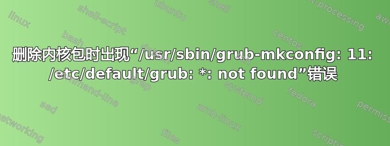 删除内核包时出现“/usr/sbin/grub-mkconfig: 11: /etc/default/grub: *: not found”错误