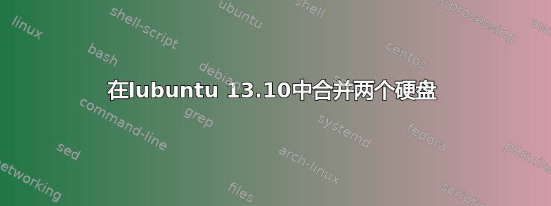 在lubuntu 13.10中合并两个硬盘