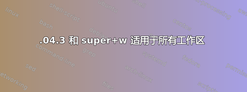 12.04.3 和 super+w 适用于所有工作区