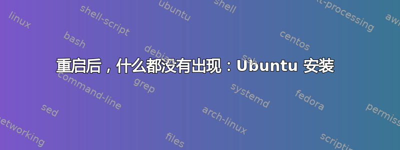 重启后，什么都没有出现：Ubuntu 安装 