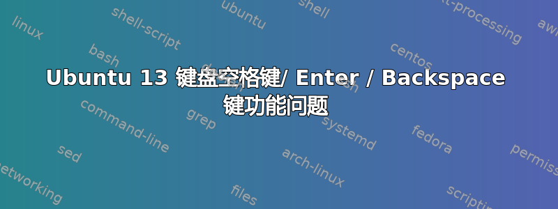 Ubuntu 13 键盘空格键/ Enter / Backspace 键功能问题