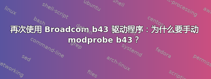 再次使用 Broadcom b43 驱动程序：为什么要手动 modprobe b43？