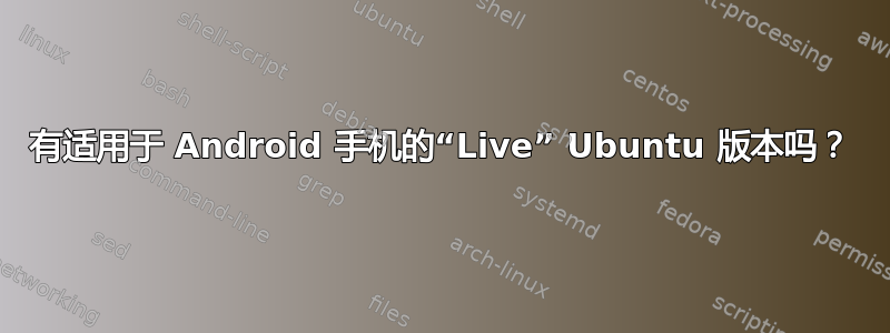 有适用于 Android 手机的“Live” Ubuntu 版本吗？