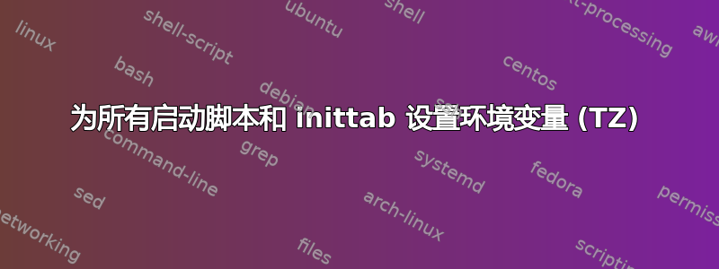 为所有启动脚本和 inittab 设置环境变量 (TZ)