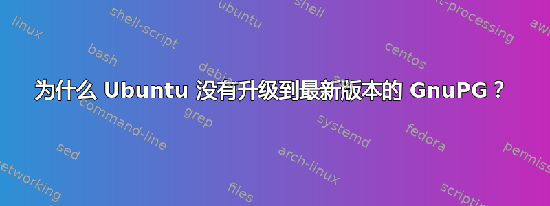 为什么 Ubuntu 没有升级到最新版本的 GnuPG？