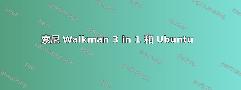 索尼 Walkman 3 in 1 和 Ubuntu 