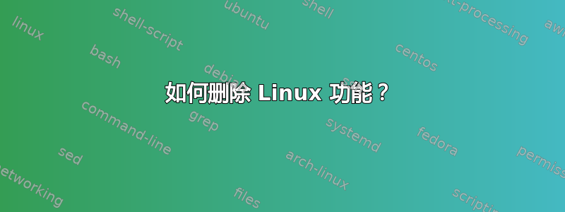 如何删除 Linux 功能？