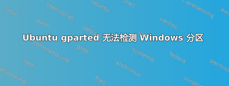 Ubuntu gparted 无法检测 Windows 分区