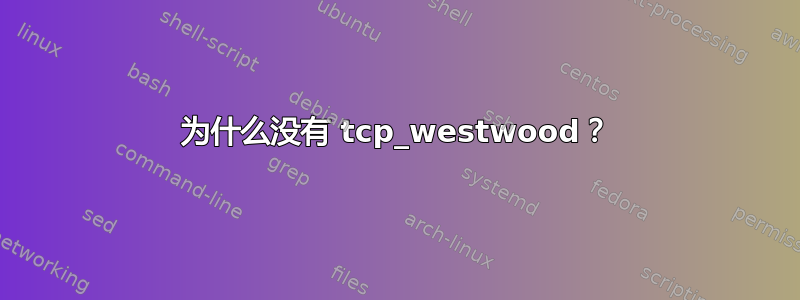 为什么没有 tcp_westwood？