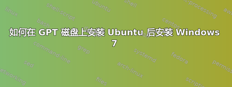 如何在 GPT 磁盘上安装 Ubuntu 后安装 Windows 7