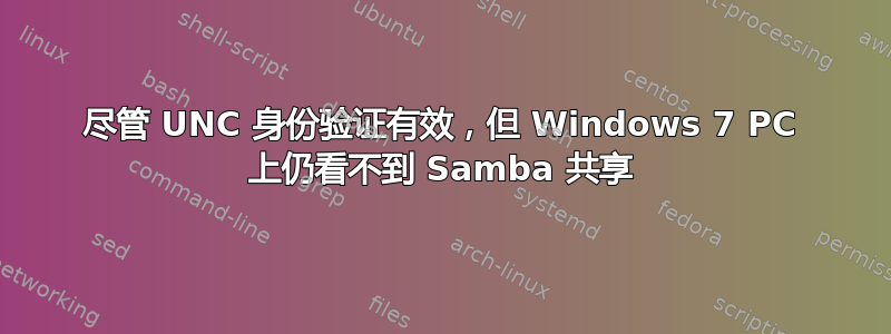 尽管 UNC 身份验证有效，但 Windows 7 PC 上仍看不到 Samba 共享