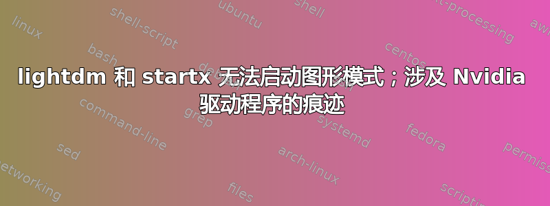 lightdm 和 startx 无法启动图形模式；涉及 Nvidia 驱动程序的痕迹