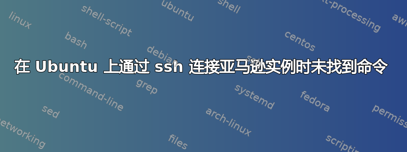 在 Ubuntu 上通过 ssh 连接亚马逊实例时未找到命令