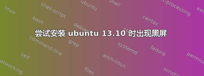 尝试安装 ubuntu 13.10 时出现黑屏