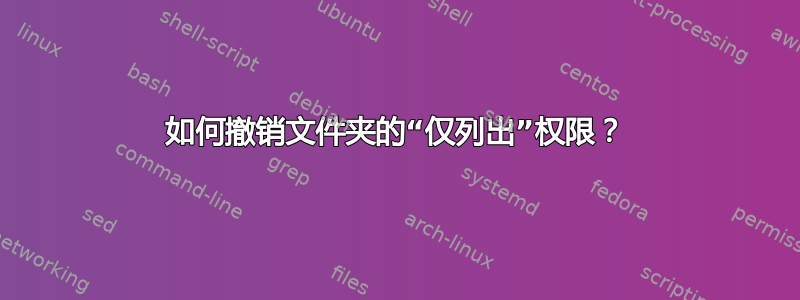 如何撤销文件夹的“仅列出”权限？