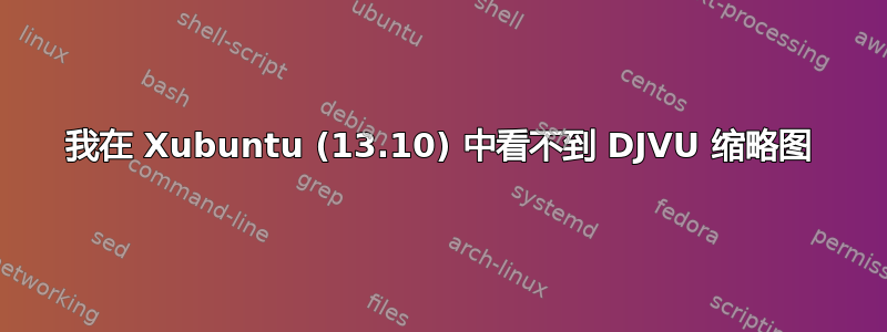 我在 Xubuntu (13.10) 中看不到 DJVU 缩略图