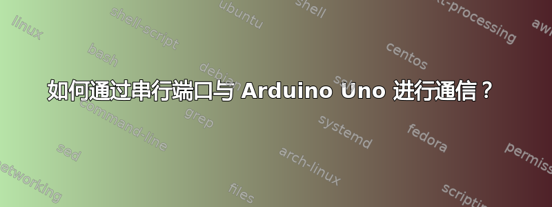 如何通过串行端口与 Arduino Uno 进行通信？