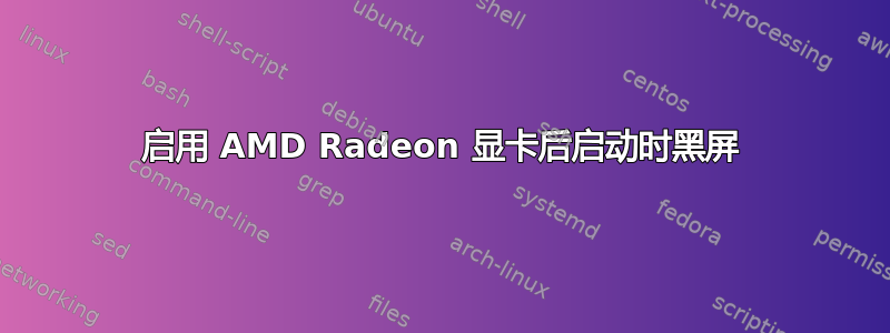 启用 AMD Radeon 显卡后启动时黑屏