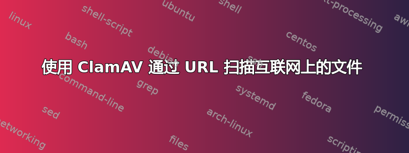 使用 ClamAV 通过 URL 扫描互联网上的文件