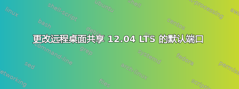 更改远程桌面共享 12.04 LTS 的默认端口