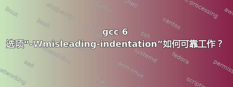 gcc 6 选项“-Wmisleading-indentation”如何可靠工作？