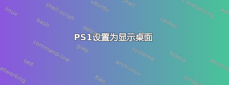 PS1设置为显示桌面