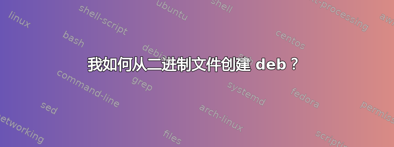 我如何从二进制文件创建 deb？