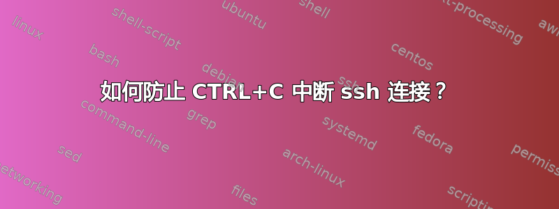 如何防止 CTRL+C 中断 ssh 连接？