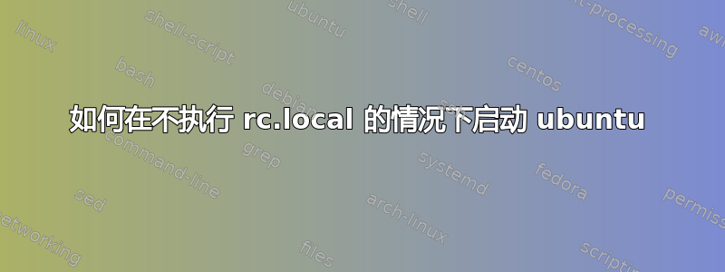 如何在不执行 rc.local 的情况下启动 ubuntu