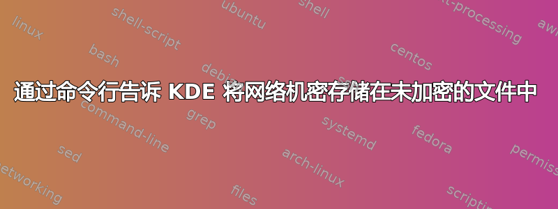 通过命令行告诉 KDE 将网络机密存储在未加密的文件中