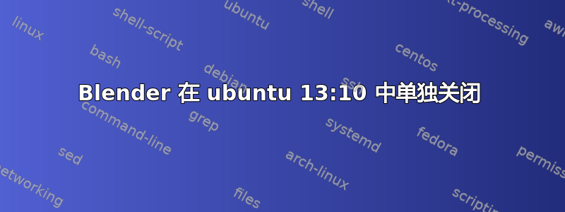 Blender 在 ubuntu 13:10 中单独关闭