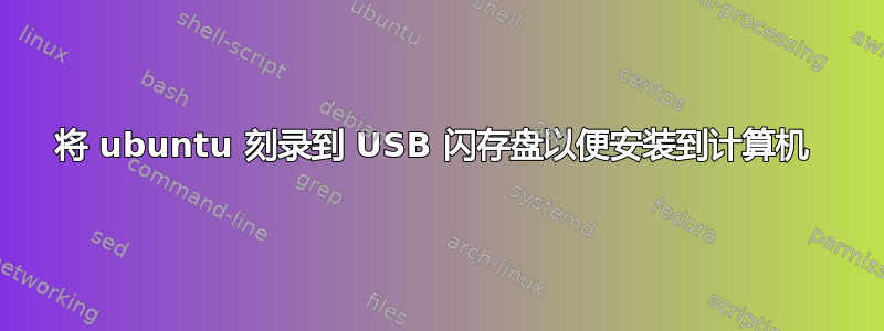 将 ubuntu 刻录到 USB 闪存盘以便安装到计算机 