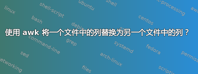 使用 awk 将一个文件中的列替换为另一个文件中的列？