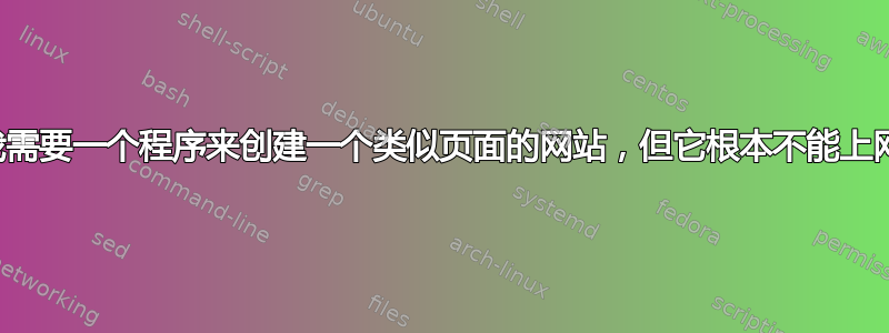 我需要一个程序来创建一个类似页面的网站，但它根本不能上网