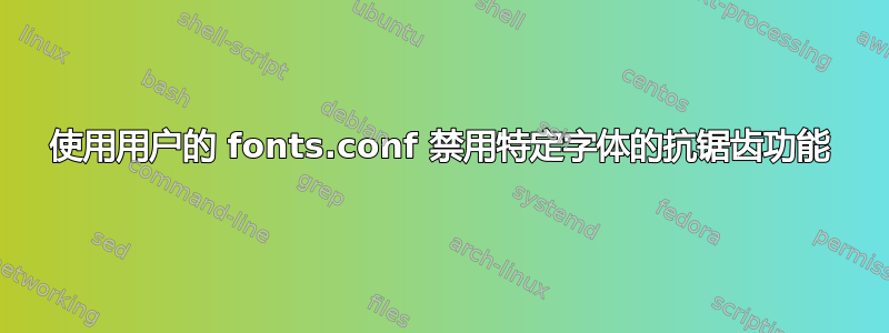 使用用户的 fonts.conf 禁用特定字体的抗锯齿功能