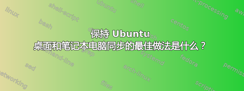 保持 Ubuntu 桌面和笔记本电脑同步的最佳做法是什么？