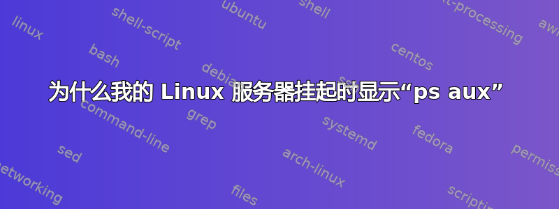 为什么我的 Linux 服务器挂起时显示“ps aux”